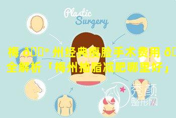 梅 💮 州经典瘦脸手术费用 🐕 全解析「梅州抽脂减肥哪里好」